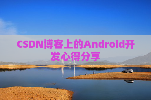 CSDN博客上的Android开发心得分享